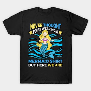 Never Thought I'd Be Wearing a Mermaid Shirt But Here We Are T-Shirt